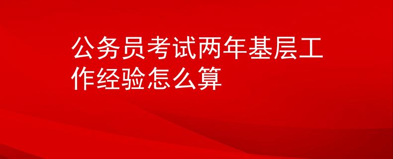 公務(wù)員考試兩年基層工作經(jīng)驗(yàn)怎么算