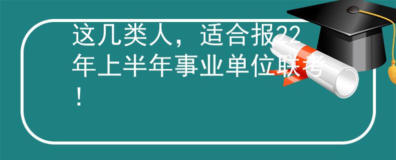 這幾類人，適合報22年上半年事業(yè)單位聯(lián)考！