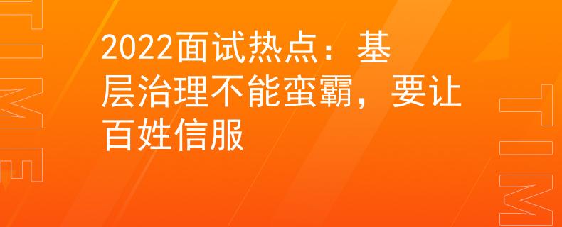 2022面試熱點(diǎn)：基層治理不能蠻霸，要讓百姓信服