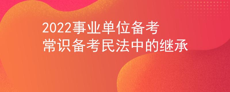 2022事業(yè)單位備考常識備考民法中的繼承