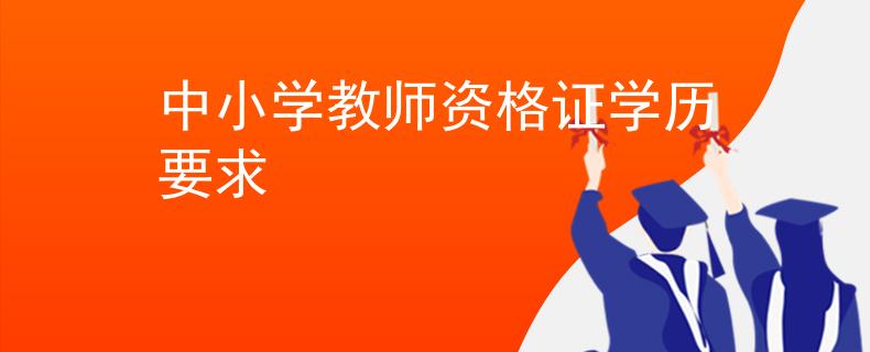 中小學(xué)教師資格證學(xué)歷要求