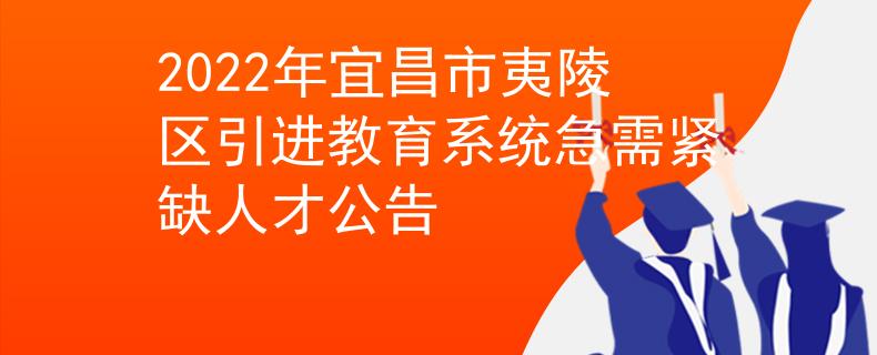 2022年宜昌市夷陵區(qū)引進(jìn)教育系統(tǒng)急需緊缺人才公告
