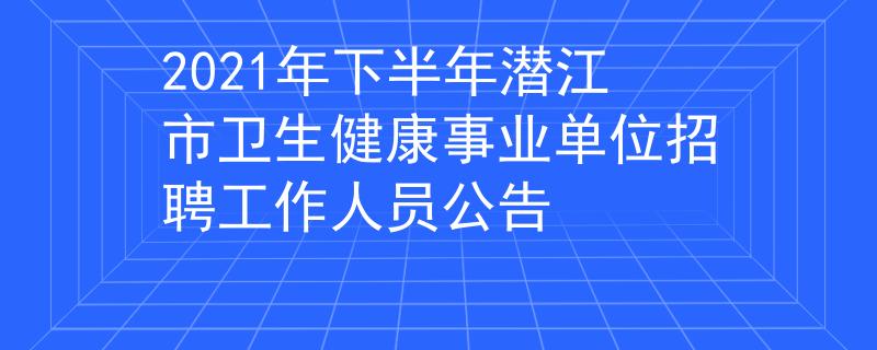 2021年下半年潛江市衛(wèi)生健康事業(yè)單位招聘工作人員公告