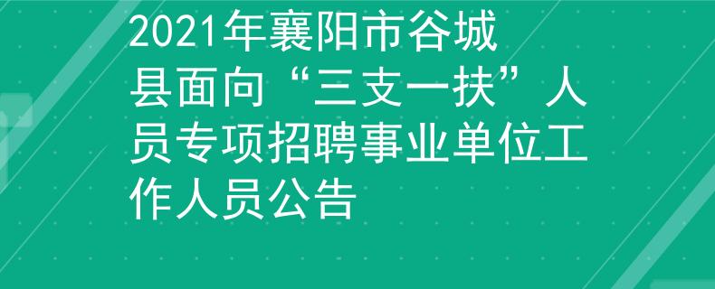 2021年襄陽市谷城縣面向“三支一扶”人員專項招聘事業(yè)單位工作人員公告