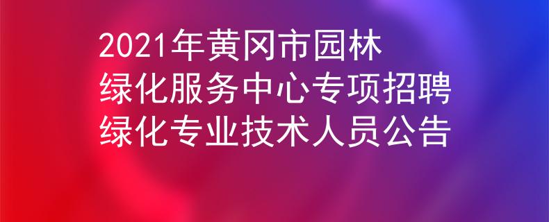 2021年黃岡市園林綠化服務(wù)中心專項招聘綠化專業(yè)技術(shù)人員公告