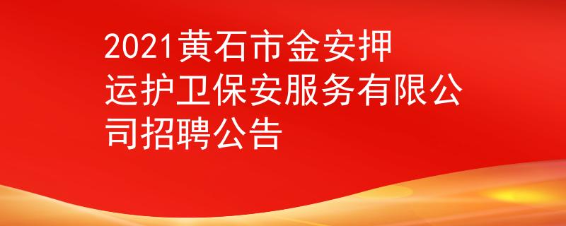 2021黃石市金安押運護衛(wèi)保安服務(wù)有限公司招聘公告