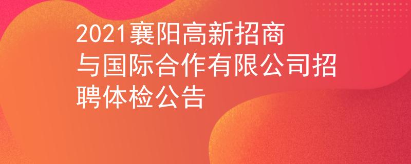 2021襄陽高新招商與國際合作有限公司招聘體檢公告