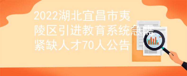 2022湖北宜昌市夷陵區(qū)引進(jìn)教育系統(tǒng)急需緊缺人才70人公告