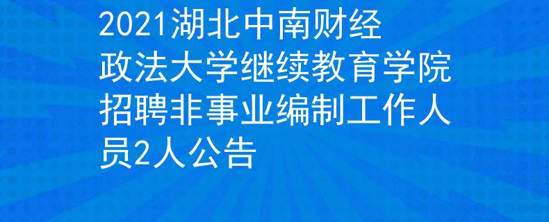 2021湖北中南財經(jīng)政法大學(xué)繼續(xù)教育學(xué)院招聘非事業(yè)編制工作人員2人公告