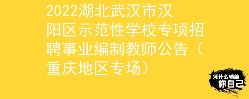 2022湖北武漢市漢陽區(qū)示范性學(xué)校專項招聘事業(yè)編制教師公告(重慶地區(qū)專場)
