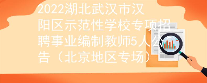 2022湖北武漢市漢陽區(qū)示范性學(xué)校專項招聘事業(yè)編制教師5人公告(北京地區(qū)專場)