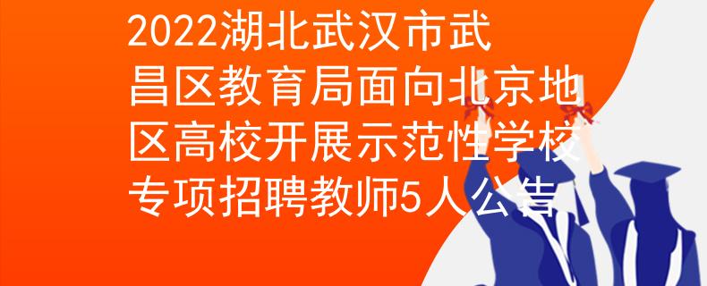 2022湖北武漢市武昌區(qū)教育局面向北京地區(qū)高校開展示范性學(xué)校專項招聘教師5人公告