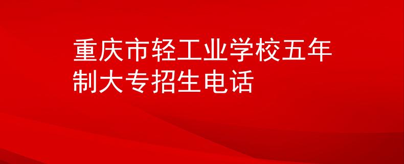 重慶市輕工業(yè)學校五年制大專招生電話