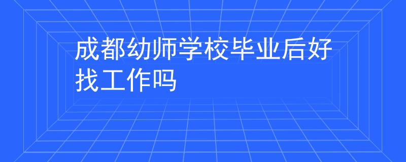 成都幼師學(xué)校畢業(yè)后好找工作嗎