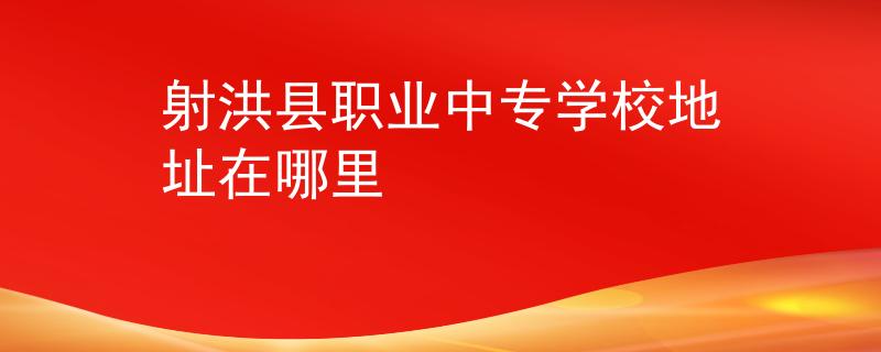 射洪縣職業(yè)中專學(xué)校地址在哪里