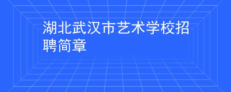 湖北武漢市藝術(shù)學(xué)校招聘簡(jiǎn)章