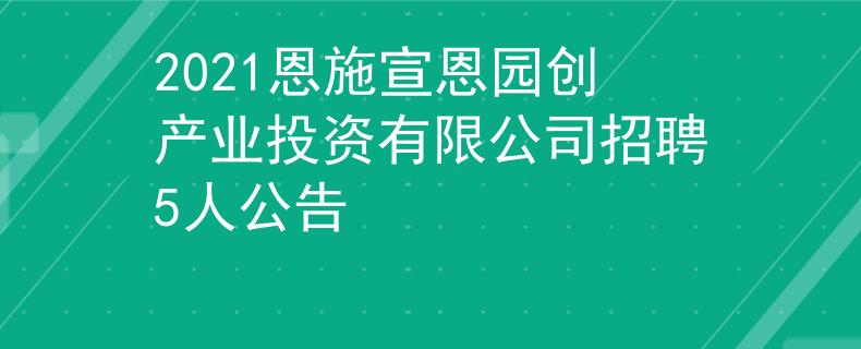 2021恩施宣恩園創(chuàng)產(chǎn)業(yè)投資有限公司招聘5人公告