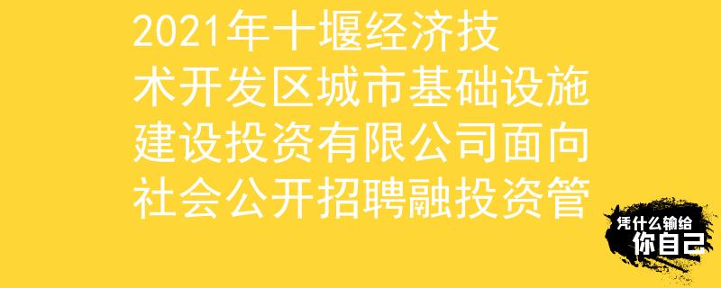 2021年十堰經(jīng)濟技術(shù)開發(fā)區(qū)城市基礎(chǔ)設(shè)施建設(shè)投資有限公司面向社會公開招聘融投資管