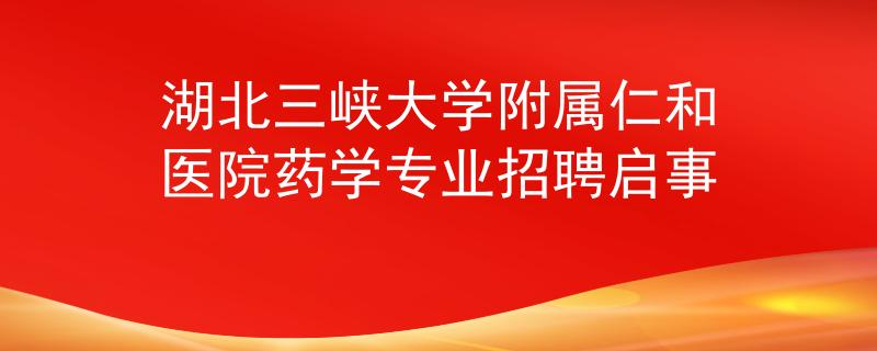 湖北三峽大學(xué)附屬仁和醫(yī)院藥學(xué)專業(yè)招聘啟事