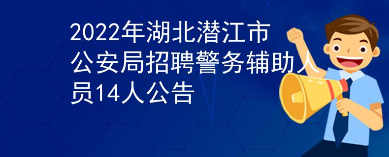 2022年湖北潛江市公安局招聘警務(wù)輔助人員14人公告
