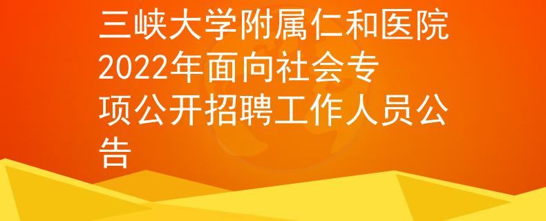 三峽大學(xué)附屬仁和醫(yī)院2022年面向社會(huì)專項(xiàng)公開(kāi)招聘工作人員公告