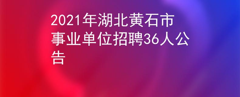 2021年湖北黃石市事業(yè)單位招聘36人公告