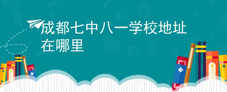 成都七中八一學(xué)校地址在哪里