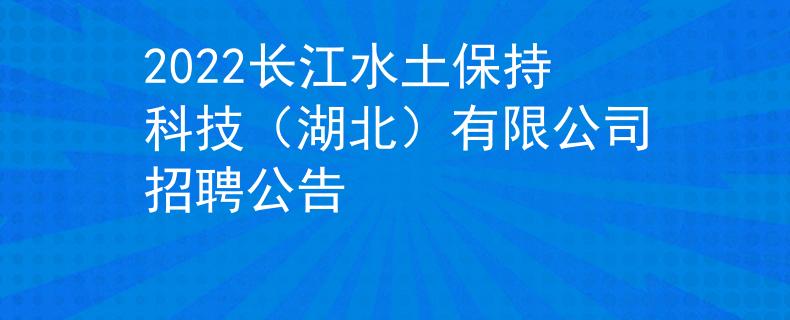 2022長江水土保持科技（湖北）有限公司招聘公告