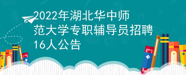 2022年湖北華中師范大學(xué)專職輔導(dǎo)員招聘16人公告