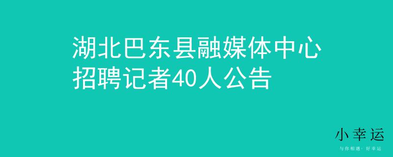 湖北巴東縣融媒體中心招聘記者40人公告