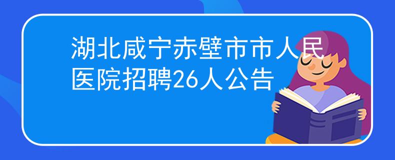 湖北咸寧赤壁市市人民醫(yī)院招聘26人公告