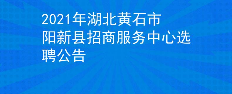 2021年湖北黃石市陽新縣招商服務(wù)中心選聘公告