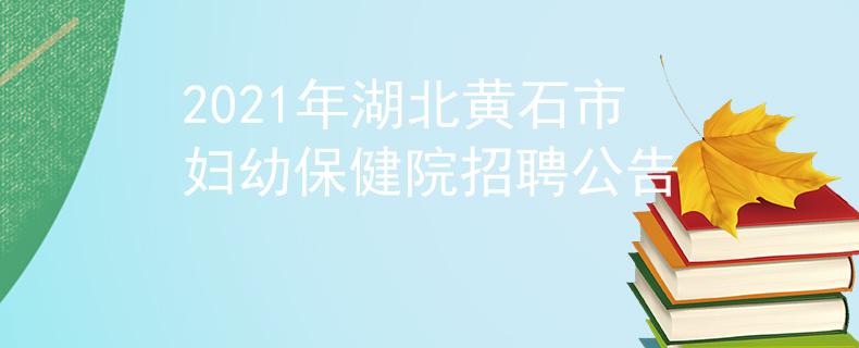2021年湖北黃石市婦幼保健院招聘公告