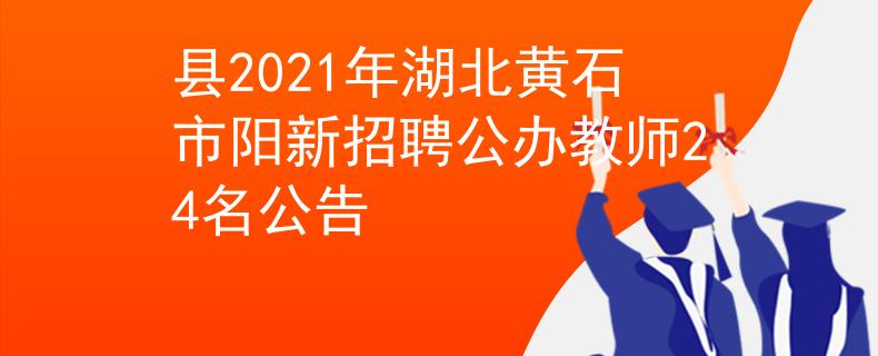 縣2021年湖北黃石市陽新招聘公辦教師24名公告