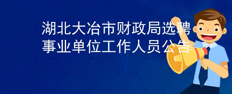湖北大冶市財政局選聘事業(yè)單位工作人員公告