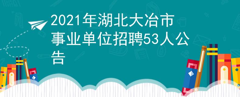 2021年湖北大冶市事業(yè)單位招聘53人公告