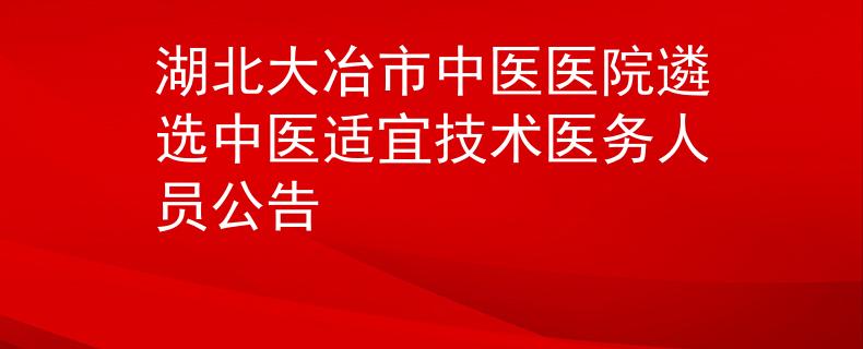 湖北大冶市中醫(yī)醫(yī)院遴選中醫(yī)適宜技術醫(yī)務人員公告