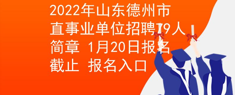 2022年山東德州市直事業(yè)單位招聘79人簡(jiǎn)章 1月20日?qǐng)?bào)名截止 報(bào)名入口