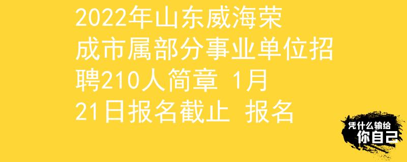 2022年山東威海榮成市屬部分事業(yè)單位招聘210人簡(jiǎn)章 1月21日?qǐng)?bào)名截止 報(bào)名