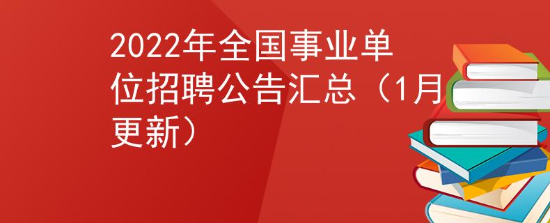 2022年全國(guó)事業(yè)單位招聘公告匯總（1月更新）