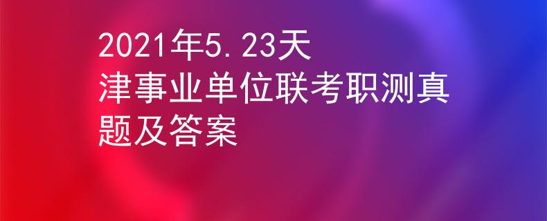 2021年5.23天津事業(yè)單位聯(lián)考職測(cè)真題及答案
