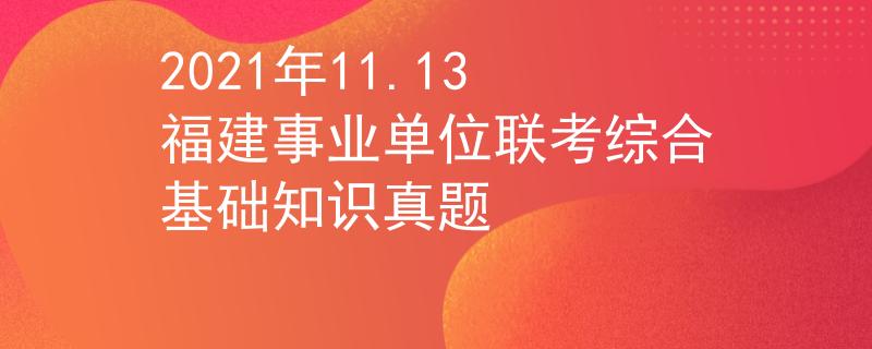 2021年11.13福建事業(yè)單位聯(lián)考綜合基礎知識真題