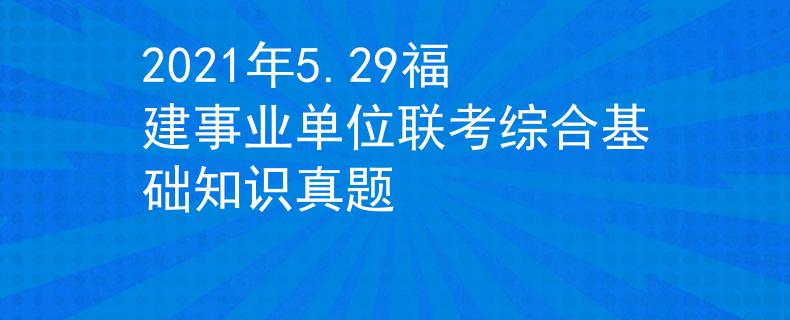 2021年5.29福建事業(yè)單位聯(lián)考綜合基礎知識真題