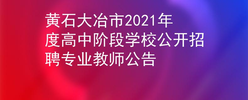 黃石大冶市2021年度高中階段學校公開招聘專業(yè)教師公告