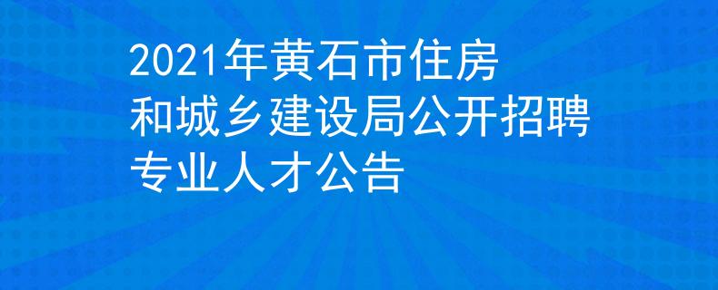 2021年黃石市住房和城鄉(xiāng)建設(shè)局公開(kāi)招聘專業(yè)人才公告
