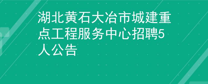 湖北黃石大冶市城建重點(diǎn)工程服務(wù)中心招聘5人公告