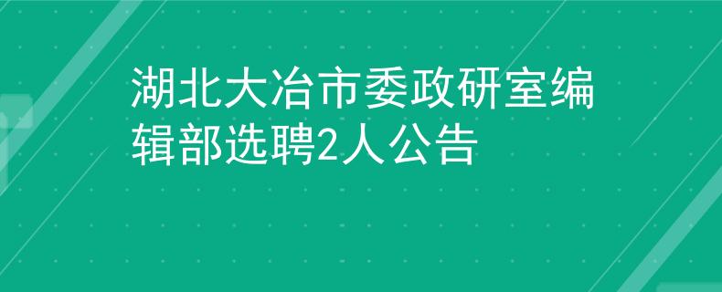 湖北大冶市委政研室編輯部選聘2人公告