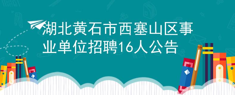 湖北黃石市西塞山區(qū)事業(yè)單位招聘16人公告