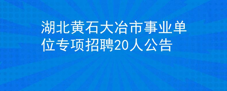 湖北黃石大冶市事業(yè)單位專項招聘20人公告