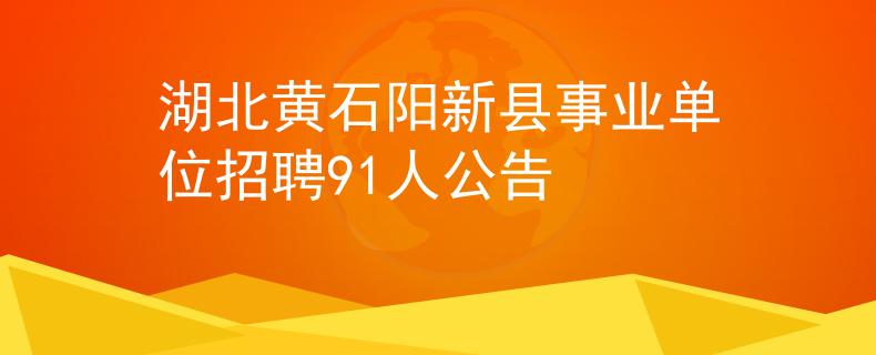 湖北黃石陽新縣事業(yè)單位招聘91人公告
